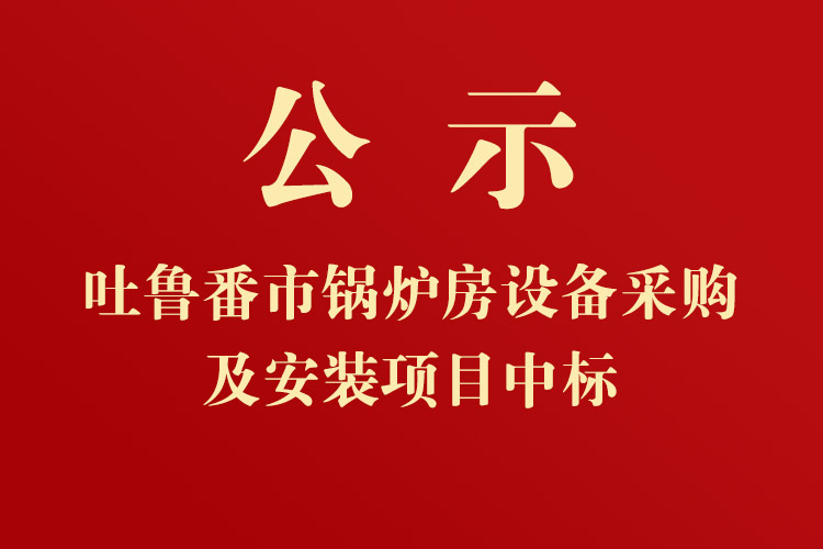 吐魯番市高昌區(qū)七泉湖鎮(zhèn)獨(dú)立工礦區(qū)集中供熱項(xiàng)目-鍋爐房設(shè)備采購(gòu)及安裝項(xiàng)目中標(biāo)通知書(shū)